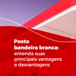 posto bandeira branca vantagens e desvantagens